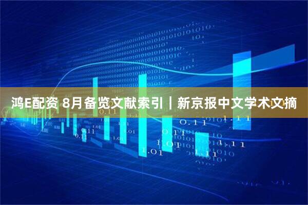 鸿E配资 8月备览文献索引｜新京报中文学术文摘