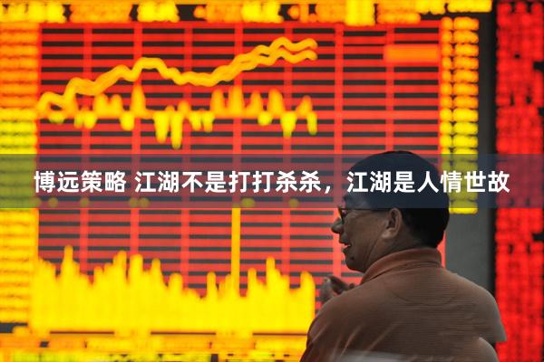 博远策略 江湖不是打打杀杀，江湖是人情世故