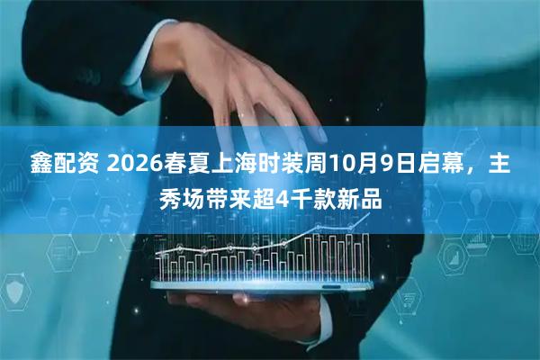 鑫配资 2026春夏上海时装周10月9日启幕，主秀场带来超4千款新品