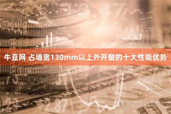 牛豆网 占墙宽130mm以上外开窗的十大性能优势