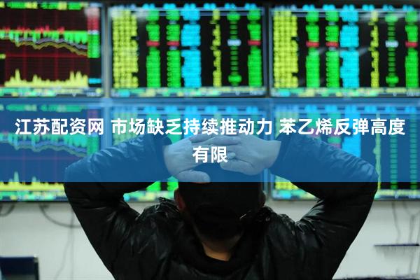 江苏配资网 市场缺乏持续推动力 苯乙烯反弹高度有限
