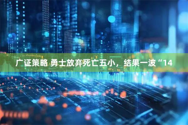 广证策略 勇士放弃死亡五小，结果一波“14