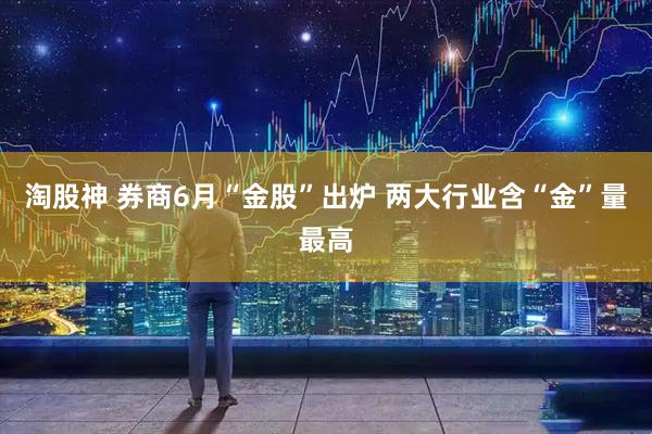 淘股神 券商6月“金股”出炉 两大行业含“金”量最高