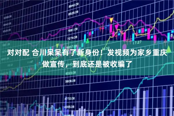 对对配 合川呆呆有了新身份!发视频为家乡重庆做宣传,到底还是被收编了