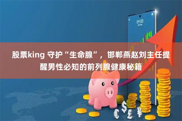 股票king 守护“生命腺”，邯郸燕赵刘主任提醒男性必知的前列腺健康秘籍