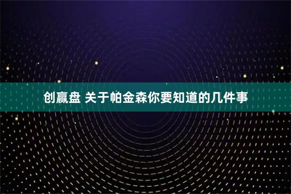 创赢盘 关于帕金森你要知道的几件事